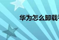 华为怎么卸载手机上下载的软件