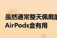 虽然通常整天佩戴的设备的充电盒听起来不如AirPods盒有用