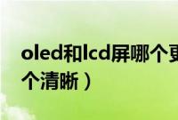 oled和lcd屏哪个更清晰（oled屏和lcd屏哪个清晰）