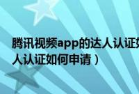 腾讯视频app的达人认证如何申请退款（腾讯视频APP的达人认证如何申请）
