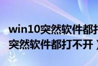 win10突然软件都打不开点击没反应（win10突然软件都打不开）
