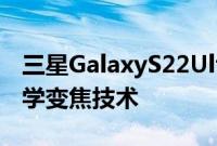 三星GalaxyS22Ultra智能手机将具有连续光学变焦技术