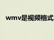 wmv是视频格式吗（wmv是视频格式吗）