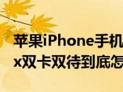 苹果iPhone手机评测：iPhone XS与XS Max双卡双待到底怎么回事