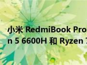 小米 RedmiBook Pro 14 2022 Ryzen 版随附 AMD Ryzen 5 6600H 和 Ryzen 7 6800H APU 选项