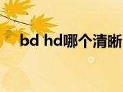 bd hd哪个清晰（bd hd哪个清晰度高）