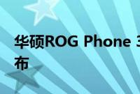 华硕ROG Phone 3智能手机将于今天正式发布