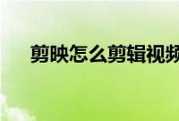 剪映怎么剪辑视频：剪映剪切视频教程