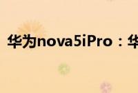 华为nova5iPro：华为nova5iPro如何返回