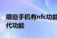 哪些手机有nfc功能：哪些手机有metro新时代功能