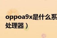oppoa9x是什么系统版本（oppoa9x是什么处理器）