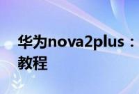 华为nova2plus：华为nova2plus隐藏应用教程