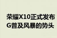 荣耀X10正式发布 售价1899元起 大有掀起5G普及风暴的势头