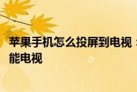 苹果手机怎么投屏到电视：iPhone手机如何使用手机投屏智能电视