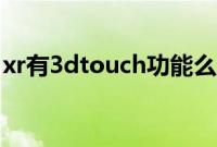 xr有3dtouch功能么（xr有3dtouch功能吗）