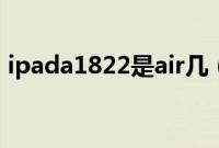 ipada1822是air几（a1822是ipad air2吗）