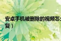 安卓手机被删除的视频怎么恢复（安卓手机视频误删怎么恢复）
