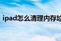 ipad怎么清理内存垃圾：ipad清理内存教程