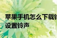 苹果手机怎么下载铃声：苹果手机怎样下载和设置铃声