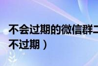 不会过期的微信群二维码（微信群二维码如何不过期）