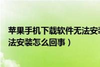 苹果手机下载软件无法安装怎么回事（苹果手机下载软件无法安装怎么回事）