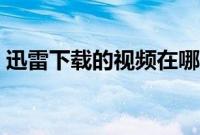 迅雷下载的视频在哪（迅雷下载的视频在哪）