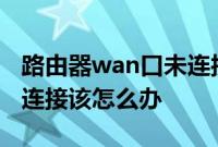 路由器wan口未连接：路由器显示WAN口未连接该怎么办
