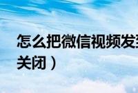 怎么把微信视频发到qq（怎么把微信视频号关闭）