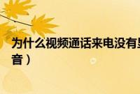 为什么视频通话来电没有显示（为什么视频通话来电没有声音）