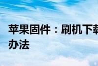 苹果固件：刷机下载固件时出现校验失败解决办法