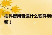 拍抖音用普通什么软件制作视频（拍抖音用什么软件制作视频）