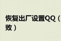 恢复出厂设置QQ（恢复出厂设置后qq启动失败）
