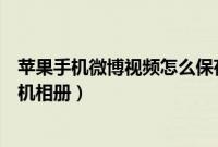 苹果手机微博视频怎么保存到相册（微博视频如何保存到手机相册）