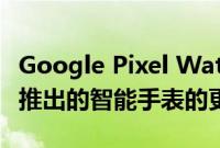Google Pixel Watch：FCC 揭示了有关即将推出的智能手表的更多细节