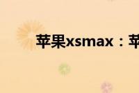 苹果xsmax：苹果xsmax尺寸介绍