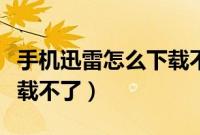 手机迅雷怎么下载不了电影（手机迅雷怎么下载不了）