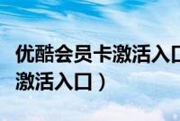 优酷会员卡激活入口怎么没有了（优酷会员卡激活入口）