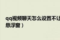 qq视频聊天怎么设置不让对方看到（qq视频聊天怎么设置悬浮窗）