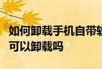 如何卸载手机自带软件：魅族手机自带的软件可以卸载吗
