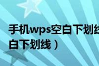 手机wps空白下划线怎么打出来（手机wps空白下划线）