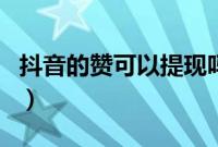抖音的赞可以提现吗（抖音获得赞可以提现吗）