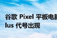 谷歌 Pixel 平板电脑支持 Universal USI Stylus 代号出现