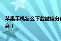 苹果手机怎么下载微信分身软件（苹果手机怎么下载微信分身）