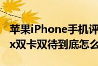 苹果iPhone手机评测：iPhone XS与XS Max双卡双待到底怎么回事