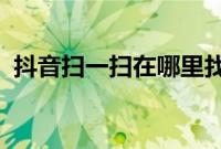 抖音扫一扫在哪里找的：抖音扫一扫在哪里