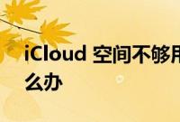 iCloud 空间不够用：iCloud 空间不够用怎么办