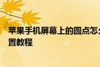 苹果手机屏幕上的圆点怎么设置：苹果手机屏幕上的圆点设置教程