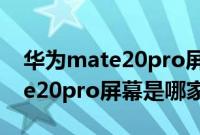 华为mate20pro屏幕是什么牌子（华为mate20pro屏幕是哪家的）