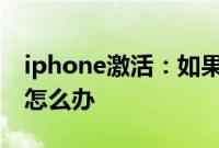 iphone激活:如果刚买的苹果手机无法激活怎么办