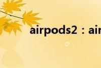 airpods2：airpods2的重置教程